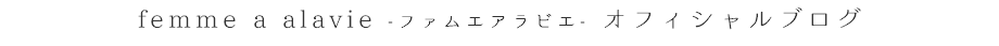 femme a alavie -ファムエアラビエ- オフィシャルブログ