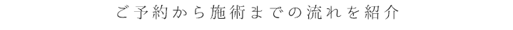 ご予約から施術までの流れを紹介